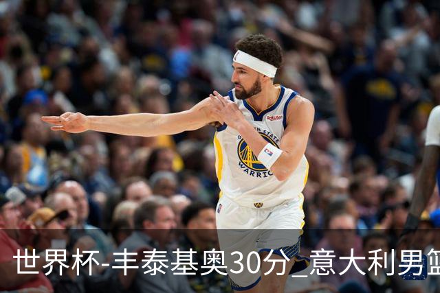 世界杯-丰泰基奥30分 意大利男篮险胜塞尔维亚