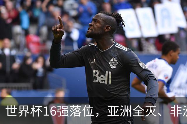 世界杯16强落位，亚洲全灭、非洲队锐减，多场重磅对决来袭