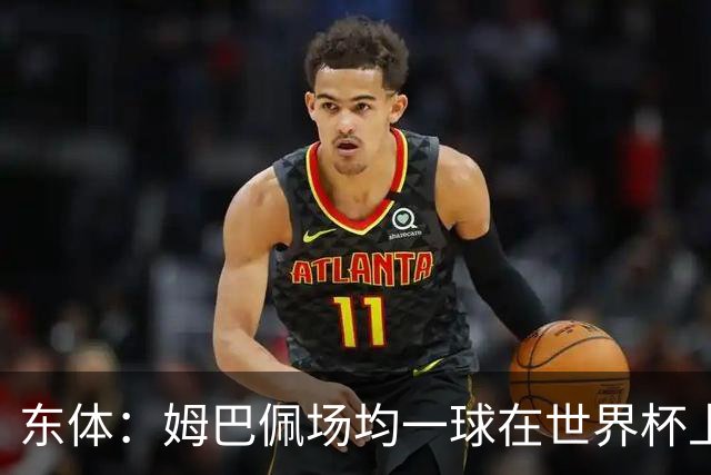 东体：姆巴佩场均一球在世界杯上堪称独一档 德尚或将启用坎特