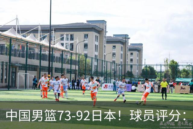 中国男篮73-92日本！球员评分：2人满分，3人良好，3人不合格