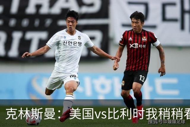克林斯曼：美国vs比利时我稍稍看好后者 若美国能赢球将意义重大
