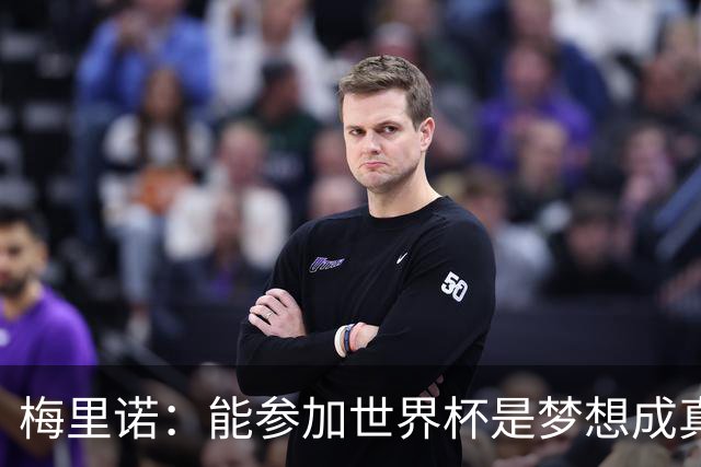 梅里诺：能参加世界杯是梦想成真，我克服了受伤的艰难时刻