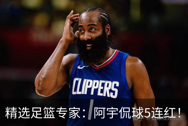 精选足篮专家：阿宇侃球5连红！富大川篮彩6连红