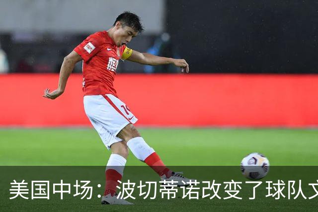 美国中场：波切蒂诺改变了球队文化，灌输了不接受任何垃圾的心态