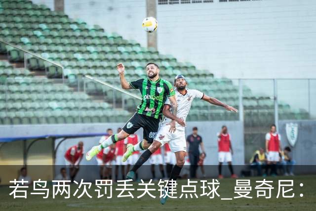 若鸟两次罚丢关键点球 曼奇尼：附加赛还是他主罚