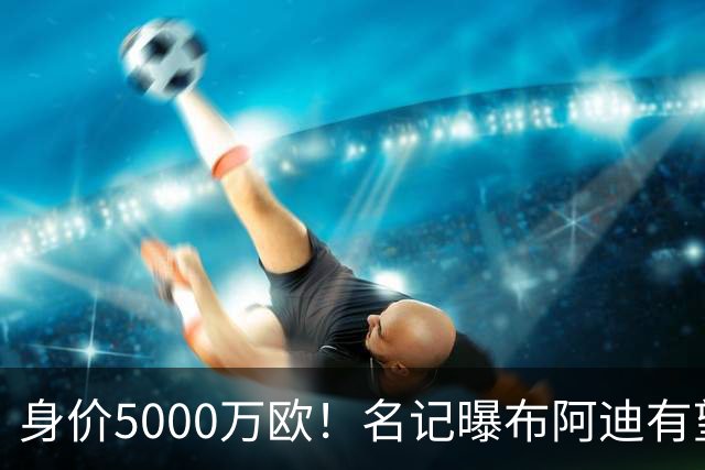 身价5000万欧！名记曝布阿迪有望接班罗德里，曼城抢签世界杯超新星