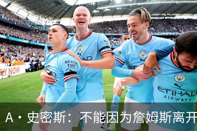 A·史密斯：不能因为詹姆斯离开湖人就对他横加指责 湖人有麻烦了