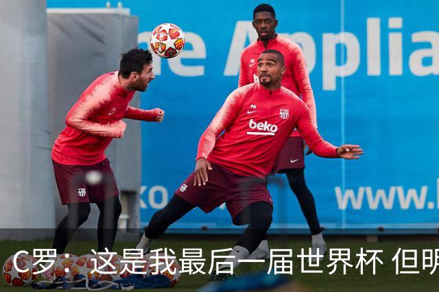 C罗：这是我最后一届世界杯 但明天不会是最后一场比赛