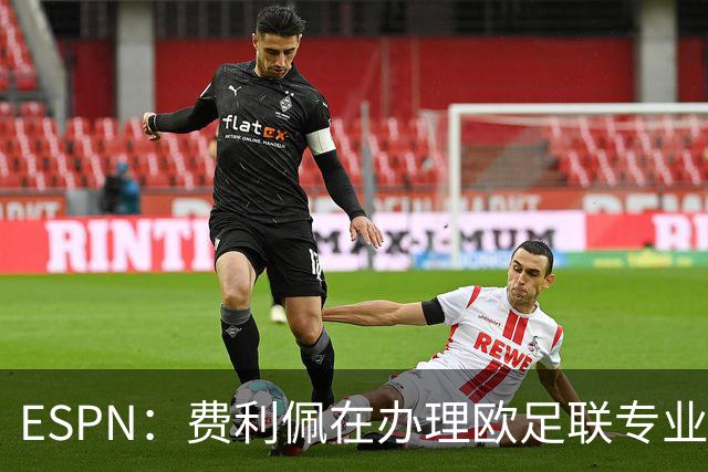 ESPN：费利佩在办理欧足联专业级教练证书，所以摩纳哥迟迟没官宣